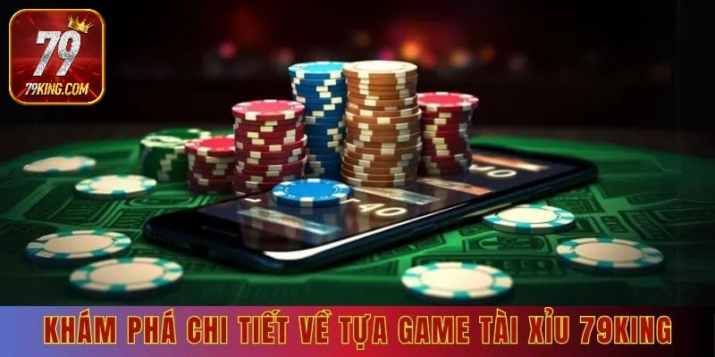 Khám phá chi tiết về tựa game tài xỉu 79king